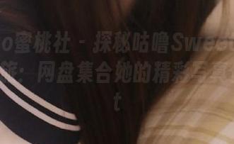 MiiTao蜜桃社 – 探秘咕噜Sweet女友的创作之旅：网盘集合她的精彩写真作品.txt