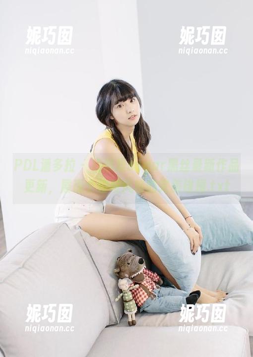 PDL潘多拉 - 杨晨晨sugar黑丝最新作品更新，展现个性与风格的完美碰撞.txt