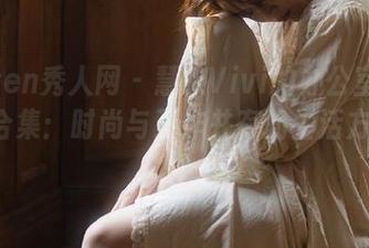 Xiuren秀人网 – 慧敏Vivi的办公室私房图片合集：时尚与工作并存的生活方式.txt