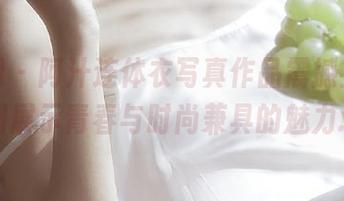 秀人网 – 阿汁连体衣写真作品震撼上线，福利展示青春与时尚兼具的魅力.txt